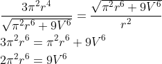 \begin{aligned} &\frac{3 \pi^{2} r^{4}}{\sqrt{\pi^{2} r^{6}+9 V^{6}}}=\frac{\sqrt{\pi^{2} r^{6}+9 V^{6}}}{r^{2}} \\ &3 \pi^{2} r^{6}=\pi^{2} r^{6}+9 V^{6} \\ &2 \pi^{2} r^{6}=9 V^{6} \end{aligned}