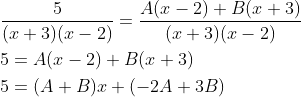 \begin{aligned} &\frac{5}{(x+3)(x-2)}=\frac{A(x-2)+B(x+3)}{(x+3)(x-2)} \\ &5=A(x-2)+B(x+3) \\ &5=(A+B) x+(-2 A+3 B) \end{aligned}