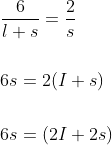 \begin{aligned} &\frac{6}{l+s}=\frac{2}{s} \\\\ &6 s=2(I+s) \\\\ &6 s=(2 I+2 s) \end{aligned}