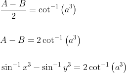 \begin{aligned} &\frac{A-B}{2}=\cot ^{-1}\left(a^{3}\right) \\\\ &A-B=2 \cot ^{-1}\left(a^{3}\right) \\\\ &\sin ^{-1} x^{3}-\sin ^{-1} y^{3}=2 \cot ^{-1}\left(a^{3}\right) \end{aligned}