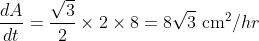 \begin{aligned} &\frac{d A}{d t}=\frac{\sqrt{3}}{2} \times 2 \times 8=8 \sqrt{3} \mathrm{~cm}^{2} / h r \end{aligned}