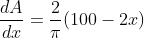 \begin{aligned} &\frac{d A}{d x}=\frac{2}{\pi}(100-2 x) \\ & \end{aligned}