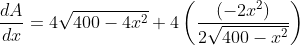 \begin{aligned} &\frac{d A}{d x}=4 \sqrt{400-4 x^{2}}+4\left(\frac{\left(-2 x^{2}\right)}{2 \sqrt{400-x^{2}}}\right) \\ \end{aligned}