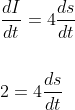 \begin{aligned} &\frac{d I}{d t}=4 \frac{d s}{d t} \\\\ &2=4 \frac{d s}{d t} \end{aligned}