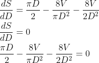 \begin{aligned} &\frac{d S}{d D}=\frac{\pi D}{2}-\frac{8 V}{\pi D^{2}}-\frac{8 V}{2 D^{2}} \\ &\frac{d S}{d D}=0 \\ &\frac{\pi D}{2}-\frac{8 V}{\pi D^{2}}-\frac{8 V}{2 D^{2}}=0 \end{aligned}
