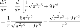 \begin{aligned} &\frac{d S}{d r}=\frac{d}{d r}\left[\frac{1}{r} \sqrt{\pi^{2} r^{6}+9 V^{6}}\right] \\ &=\frac{1}{r} \frac{6 \pi^{2} r^{5}}{\sqrt{\pi^{2} r^{6}+9 V^{6}}}-\frac{\sqrt{\pi^{2} r^{6}+9 V^{6}}}{r^{2}} \end{aligned}
