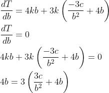 \begin{aligned} &\frac{d T}{d b}=4 k b+3 k\left(\frac{-3 c}{b^{2}}+4 b\right) \\ &\frac{d T}{d b}=0 \\ &4 k b+3 k\left(\frac{-3 c}{b^{2}}+4 b\right)=0 \\ &4 b=3\left(\frac{3 c}{b^{2}}+4 b\right) \end{aligned}