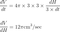 \begin{aligned} &\frac{d V}{d t}=4 \pi \times 3 \times 3 \times \frac{d H}{3 \times d t} \\\\ &\frac{d V}{d H}=12 \pi \mathrm{cm}^{3} / \mathrm{sec} \end{aligned}
