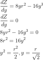 \begin{aligned} &\frac{d Z}{d y}=8 y r^{2}-16 y^{3} \\ &\frac{d Z}{d y}=0 \\ &8 y r^{2}-16 y^{3}=0 \\ &8 r^{2}=16 y^{2} \\ &y^{2}=\frac{r^{2}}{2}, y=\frac{r}{\sqrt{2}} \end{aligned}