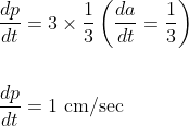 \begin{aligned} &\frac{d p}{d t}=3 \times \frac{1}{3}\left(\frac{d a}{d t}=\frac{1}{3}\right) \\\\ &\frac{d p}{d t}=1 \mathrm{~cm} / \mathrm{sec} \end{aligned}