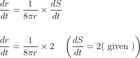 \begin{aligned} &\frac{d r}{d t}=\frac{1}{8 \pi r} \times \frac{d S}{d t} \\\\ &\frac{d r}{d t}=\frac{1}{8 \pi r} \times 2 \quad\left(\frac{d S}{d t}=2(\text { given })\right) \end{aligned}