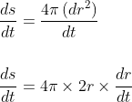 \begin{aligned} &\frac{d s}{d t}=\frac{4 \pi\left(d r^{2}\right)}{d t} \\\\ &\frac{d s}{d t}=4 \pi \times 2 r \times \frac{d r}{d t} \end{aligned}
