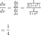 \begin{aligned} &\frac{d u}{d v}=\frac{\frac{d u}{d x}}{\frac{d v}{d x}}=\frac{\frac{1}{2\left(1+x^{2}\right)}}{\frac{2}{1+x^{2}}} \\\\ &=\frac{1}{4} \end{aligned}