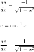 \begin{aligned} &\frac{d u}{d x}=\frac{-1}{\sqrt{1-x^{2}}} \\\\ &v=\cos ^{-1} x \\\\ &\frac{d v}{d x}=\frac{1}{\sqrt{1-x^{2}}} \end{aligned}