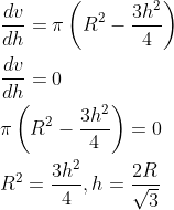 \begin{aligned} &\frac{d v}{d h}=\pi\left(R^{2}-\frac{3 h^{2}}{4}\right) \\ &\frac{d v}{d h}=0 \\ &\pi\left(R^{2}-\frac{3 h^{2}}{4}\right)=0 \\ &R^{2}=\frac{3 h^{2}}{4}, h=\frac{2 R}{\sqrt{3}} \end{aligned}