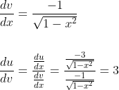 \begin{aligned} &\frac{d v}{d x}=\frac{-1}{\sqrt{1-x^{2}}} \\\\ &\frac{d u}{d v}=\frac{\frac{d u}{d x}}{\frac{d v}{d x}}=\frac{\frac{-3}{\sqrt{1-x^{2}}}}{\frac{-1}{\sqrt{1-x^{2}}}}=3 \end{aligned}