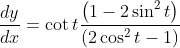 \begin{aligned} &\frac{d y}{d x}=\cot t \frac{\left(1-2 \sin ^{2} t\right)}{\left(2 \cos ^{2} t-1\right)} \end{aligned}