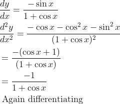 \begin{aligned} &\frac{d y}{d x}=\frac{-\sin x}{1+\cos x}\\ &\frac{d^{2} y}{d x^{2}}=\frac{-\cos x-\cos ^{2} x-\sin ^{2} x}{(1+\cos x)^{2}}\\ &=\frac{-(\cos x+1)}{(1+\cos x)}\\ &=\frac{-1}{1+\cos x}\\ &\text { Again differentiating } \end{aligned}