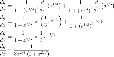\begin{aligned} &\frac{d y}{d x}=\frac{1}{1+\left(x^{1 / 3}\right)^{2}} \frac{d}{d x}\left(x^{1 / 3}\right)+\frac{1}{1+\left(a^{1 / 3}\right)^{2}} \frac{d}{d x}\left(a^{1 / 3}\right) \\ &\frac{d y}{d x}=\frac{1}{1+x^{2 / 3}} \times\left(\frac{1}{3} x^{\frac{1}{3}-1}\right)+\frac{1}{1+\left(a^{1 / 3}\right)^{2}} \times 0 \\ &\frac{d y}{d x}=\frac{1}{1+x^{2 / 3}} \times \frac{1}{3} x^{-2 / 3} \\ &\frac{d y}{d x}=\frac{1}{3 x^{2 / 3}\left(1+x^{2 / 3}\right)} \end{aligned}