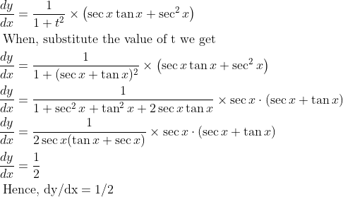 \begin{aligned} &\frac{d y}{d x}=\frac{1}{1+t^{2}} \times\left(\sec x \tan x+\sec ^{2} x\right)\\ &\text { When, substitute the value of t we get }\\ &\frac{d y}{d x}=\frac{1}{1+(\sec x+\tan x)^{2}} \times\left(\sec x \tan x+\sec ^{2} x\right)\\ &\frac{d y}{d x}=\frac{1}{1+\sec ^{2} x+\tan ^{2} x+2 \sec x \tan x} \times \sec x \cdot(\sec x+\tan x)\\ &\frac{d y}{d x}=\frac{1}{2 \sec x(\tan x+\sec x)} \times \sec x \cdot(\sec x+\tan x)\\ &\frac{d y}{d x}=\frac{1}{2}\\ &\text { Hence, } \mathrm{dy} / \mathrm{dx}=1 / 2 \end{aligned}