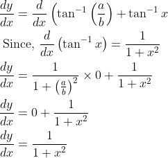 \begin{aligned} &\frac{d y}{d x}=\frac{d}{d x}\left(\tan ^{-1}\left(\frac{a}{b}\right)+\tan ^{-1} x\right. \\ &\text { Since, } \frac{d}{d x}\left(\tan ^{-1} x\right)=\frac{1}{1+x^{2}} \\ &\frac{d y}{d x}=\frac{1}{1+\left(\frac{a}{b}\right)^{2}} \times 0+\frac{1}{1+x^{2}} \\ &\frac{d y}{d x}=0+\frac{1}{1+x^{2}} \\ &\frac{d y}{d x}=\frac{1}{1+x^{2}} \end{aligned}