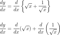 \begin{aligned} &\frac{d y}{d x}=\frac{d}{d x}\left\{\sqrt{x}+\frac{1}{\sqrt{x}}\right\} \\\\ &\frac{d y}{d x}=\frac{d}{d x}(\sqrt{x})+\frac{d}{d x}\left(\frac{1}{\sqrt{x}}\right) \end{aligned}