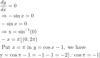 \begin{aligned} &\frac{d y}{d x}=0\\ &\Rightarrow-\sin x=0\\ &-\sin x=0\\ &\Rightarrow \mathrm{x}=\sin ^{-1}(0)\\ &-x=\pi\lfloor(0,2 \pi)\\ &\text { Put } x=\pi \text { in } y=\cos x-1, \text { we have }\\ &\mathrm{y}=\cos \pi-1=-1-1=-2[\because \cos \pi=-1] \end{aligned}