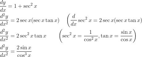 \begin{aligned} &\frac{d y}{d x}=1+\sec ^{2} x \\ &\frac{d^{2} y}{d x^{2}}=2 \sec x(\sec x \tan x) \quad\left(\frac{d}{d x} \sec ^{2} x=2 \sec x(\sec x \tan x)\right. \\ &\frac{d^{2} y}{d x^{2}}=2 \sec ^{2} x \tan x \quad \quad\left(\sec ^{2} x=\frac{1}{\cos ^{2} x}, \tan x=\frac{\sin x}{\cos x}\right) \\ &\frac{d^{2} y}{d x^{2}}=\frac{2 \sin x}{\cos ^{3} x} \end{aligned}