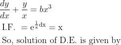\begin{aligned} &\frac{d y}{d x}+\frac{y}{x}=b x^{3}\\ &\text { I.F. }=\mathrm{e}^{\frac{1}{\mathrm{x}} \mathrm{dx}}=\mathrm{x}\\ &\text { So, solution of D.E. is given by } \end{aligned}