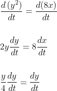 \begin{aligned} &\frac{d\left(y^{2}\right)}{d t}=\frac{d(8 x)}{d t} \\\\ &2 y \frac{d y}{d t}=8 \frac{d x}{d t} \\\\ &\frac{y}{4} \frac{d y}{d t}=\frac{d y}{d t} \end{aligned}