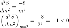 \begin{aligned} &\frac{d^{2} S}{d m^{2}}=\frac{-8}{m^{3}} \\ &\left(\frac{d^{2} S}{d m^{2}}\right)_{m=2}=\frac{-8}{2^{3}}=-1<0 \end{aligned}