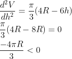 \begin{aligned} &\frac{d^{2} V}{d h^{2}}=\frac{\pi}{3}(4 R-6 h) \\ &\frac{\pi}{3}(4 R-8 R)=0 \\ &\frac{-4 \pi R}{3}<0 \end{aligned}