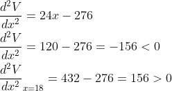 \begin{aligned} &\frac{d^{2} V}{d x^{2}}=24 x-276 \\ &\frac{d^{2} V}{d x^{2}}=120-276=-156<0 \\ &\frac{d^{2} V}{d x^{2}}_{x=18}=432-276=156>0 \end{aligned}