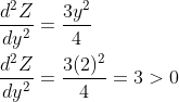 \begin{aligned} &\frac{d^{2} Z}{d y^{2}}=\frac{3 y^{2}}{4} \\ &\frac{d^{2} Z}{d y^{2}}=\frac{3(2)^{2}}{4}=3>0 \end{aligned}