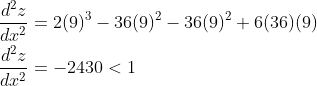 \begin{aligned} &\frac{d^{2} z}{d x^{2}}=2(9)^{3}-36(9)^{2}-36(9)^{2}+6(36)(9) \\ &\frac{d^{2} z}{d x^{2}}=-2430<1 \end{aligned}
