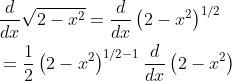 \begin{aligned} &\frac{d}{d x} \sqrt{2-x^{2}}=\frac{d}{d x}\left(2-x^{2}\right)^{1 / 2} \\ &=\frac{1}{2}\left(2-x^{2}\right)^{1 / 2-1} \frac{d}{d x}\left(2-x^{2}\right) \end{aligned}