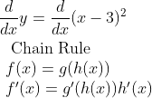 \begin{aligned} &\frac{d}{d x} y=\frac{d}{d x}(x-3)^{2}\\ &\begin{array}{l} \text { Chain Rule } \\ f(x)=g(h(x)) \\ f^{\prime}(x)=g^{\prime}(h(x)) h^{\prime}(x) \end{array} \end{aligned}