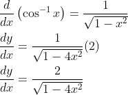 \begin{aligned} &\frac{d}{d x}\left(\cos ^{-1} x\right)=\frac{1}{\sqrt{1-x^{2}}} \\ &\frac{d y}{d x}=\frac{1}{\sqrt{1-4 x^{2}}}(2) \\ &\frac{d y}{d x}=\frac{2}{\sqrt{1-4 x^{2}}} \end{aligned}