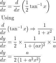 \begin{aligned} &\frac{dy}{d x}=\frac{d}{d x}\left(\frac{1}{2} \operatorname{tan}^{-1} x\right)\\ &\text { Using }\\ &\frac{d}{dx}\left(\operatorname{tan}^{-1} x\right) \Rightarrow \frac{1}{1+x^{2}}\\ &\frac{d y}{d x}=\frac{1}{2} \times \frac{1}{1+(a x)^{2}} \times \frac{1}{a}\\ &\frac{d y}{d x}=\frac{a}{2\left(1+a^{2} x^{2}\right)} \end{aligned}