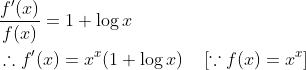 \begin{aligned} &\frac{f^{\prime}(x)}{f(x)}=1+\log x\\ &\therefore f^{\prime}(x)=x^{x}( 1+\log x) \quad\left[\because f(x)=x^{x}\right] \end{aligned}
