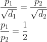 \begin{aligned} &\frac{p_{1}}{\sqrt{d_{1}}}=\frac{p_{2}}{\sqrt{d_{2}}}\\ &\frac{p_{1}}{p_{2}}=\frac{1}{2} \end{aligned}