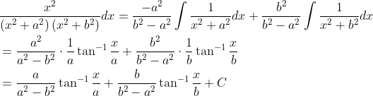 \begin{aligned} &\frac{x^{2}}{\left(x^{2}+a^{2}\right)\left(x^{2}+b^{2}\right)} d x=\frac{-a^{2}}{b^{2}-a^{2}} \int \frac{1}{x^{2}+a^{2}} d x+\frac{b^{2}}{b^{2}-a^{2}} \int \frac{1}{x^{2}+b^{2}} d x \\ &=\frac{a^{2}}{a^{2}-b^{2}} \cdot \frac{1}{a} \tan ^{-1} \frac{x}{a}+\frac{b^{2}}{b^{2}-a^{2}} \cdot \frac{1}{b} \tan ^{-1} \frac{x}{b} \\ &=\frac{a}{a^{2}-b^{2}} \tan ^{-1} \frac{x}{a}+\frac{b}{b^{2}-a^{2}} \tan ^{-1} \frac{x}{b}+C \end{aligned}