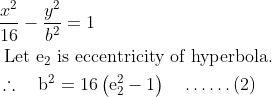 \begin{aligned} &\frac{x^{2}}{16}-\frac{y^{2}}{b^{2}}=1\\ &\text { Let } \mathrm{e}_{2} \text { is eccentricity of hyperbola. }\\ &\therefore \quad \mathrm{b}^{2}=16\left(\mathrm{e}_{2}^{2}-1\right) \quad \ldots \ldots(2) \end{aligned}