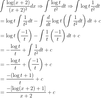 \begin{aligned} &\int \frac{\log (x+2)}{(x+2)^{2}} d x \Rightarrow \int \frac{\log t}{t^{2}} d t \Rightarrow \int \log t \frac{1}{t^{2}} d t \\ &=\log t \int \frac{1}{t^{2}} d t-\int \frac{d}{d t} \log t\left(\int \frac{1}{t^{2}} d t\right) d t+c \\ &=\log t\left(\frac{-1}{t}\right)-\int \frac{1}{t}\left(\frac{-1}{t}\right) d t+c \\ &=-\frac{\log t}{t}+\int \frac{1}{t^{2}} d t+c \\ &=-\frac{\log t}{t}+\left(\frac{-1}{t}\right)+c \\ &=\frac{-(\log t+1)}{t}+c \\ &=\frac{-[\log (x+2)+1]}{x+2}+c \end{aligned}