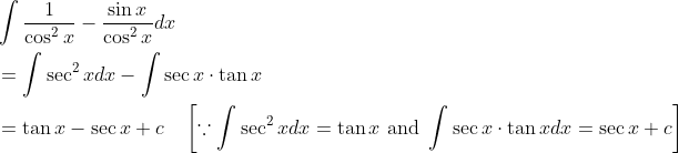 \begin{aligned} &\int \frac{1}{\cos ^{2} x}-\frac{\sin x}{\cos ^{2} x} d x \\ &=\int \sec ^{2} x d x-\int \sec x \cdot \tan x \\ &=\tan x-\sec x+c \quad\left[\because \int \sec ^{2} x d x=\tan x \text { and } \int \sec x \cdot \tan x d x=\sec x+c\right] \end{aligned}
