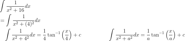 \begin{aligned} &\int \frac{1}{x^{2}+16} d x \\ &=\int \frac{1}{x^{2}+(4)^{2}} d x \\ &\quad \int \frac{1}{x^{2}+4^{2}} d x=\frac{1}{4} \tan ^{-1}\left(\frac{x}{4}\right)+c \quad\quad\quad\quad\quad \int \frac{1}{x^{2}+a^{2}} d x=\frac{1}{a} \tan ^{-1}\left(\frac{x}{a}\right)+c \end{aligned}