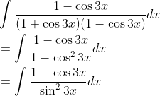 \begin{aligned} &\int \frac{1-\cos 3 x}{(1+\cos 3 x)(1-\cos 3 x)} d x \\ &=\int \frac{1-\cos 3 x}{1-\cos ^{2} 3 x} d x \\ &=\int \frac{1-\cos 3 x}{\sin ^{2} 3 x} d x \end{aligned}