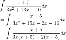 \begin{aligned} &\int \frac{x+5}{3 x^{2}+13 x-10} d x \\ &=\int \frac{x+5}{3 x^{2}+15 x-2 x-10} d x \\ &=\int \frac{x+5}{3 x(x+5)-2(x+5)} d x \end{aligned}