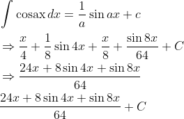 \begin{aligned} &\int \operatorname{cosax} d x=\frac{1}{a} \sin a x+c \\ &\Rightarrow \frac{x}{4}+\frac{1}{8} \sin 4 x+\frac{x}{8}+\frac{\sin 8 x}{64}+C \\ &\Rightarrow \frac{24 x+8 \sin 4 x+\sin 8 x}{64} \\ &\frac{24 x+8 \sin 4 x+\sin 8 x}{64}+C \end{aligned}