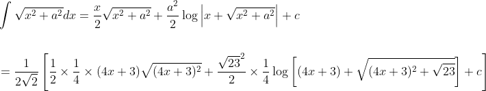 \begin{aligned} &\int \sqrt{x^{2}+a^{2}} d x=\frac{x}{2} \sqrt{x^{2}+a^{2}}+\frac{a^{2}}{2} \log \left|x+\sqrt{x^{2}+a^{2}}\right|+c \\\\ &=\frac{1}{2 \sqrt{2}}\left[\frac{1}{2} \times \frac{1}{4} \times(4 x+3) \sqrt{(4 x+3)^{2}}+\frac{\sqrt{23}^{2}}{2} \times \frac{1}{4} \log \left[(4 x+3)+\sqrt{(4 x+3)^{2}+\sqrt{23}}\right]+c\right] \end{aligned}
